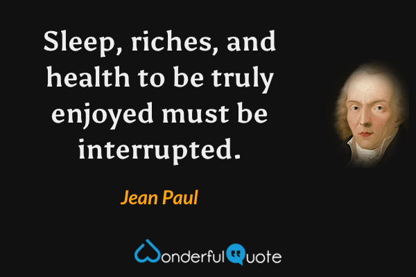 Sleep, riches, and health to be truly enjoyed must be interrupted. - Jean Paul quote.