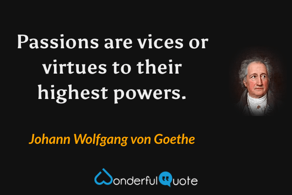 Passions are vices or virtues to their highest powers. - Johann Wolfgang von Goethe quote.
