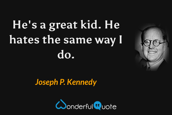He's a great kid. He hates the same way I do. - Joseph P. Kennedy quote.