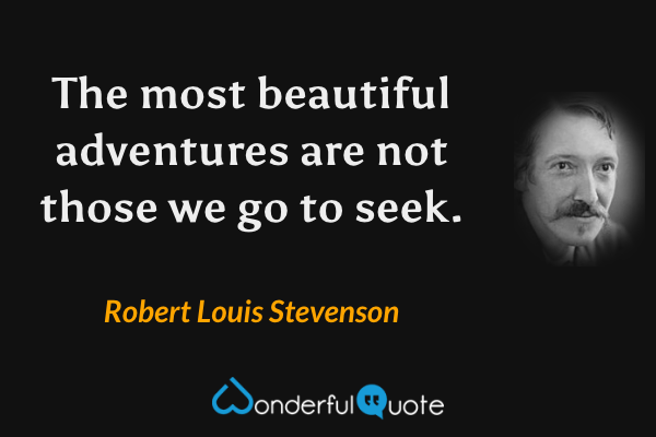The most beautiful adventures are not those we go to seek. - Robert Louis Stevenson quote.