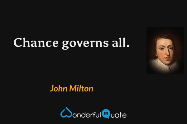 Chance governs all. - John Milton quote.
