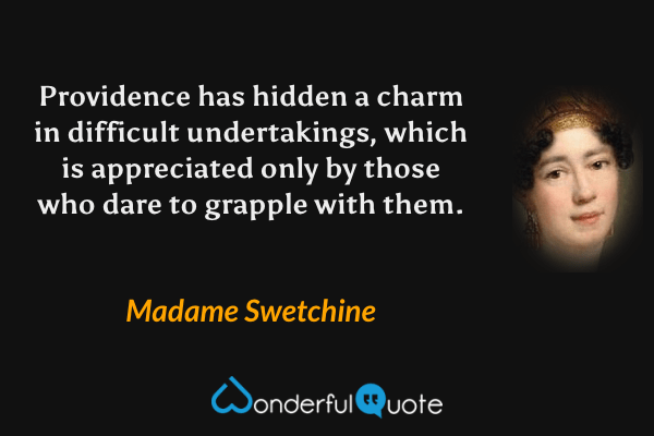 Providence has hidden a charm in difficult undertakings, which is appreciated only by those who dare to grapple with them. - Madame Swetchine quote.