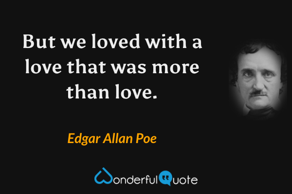 But we loved with a love that was more than love. - Edgar Allan Poe quote.