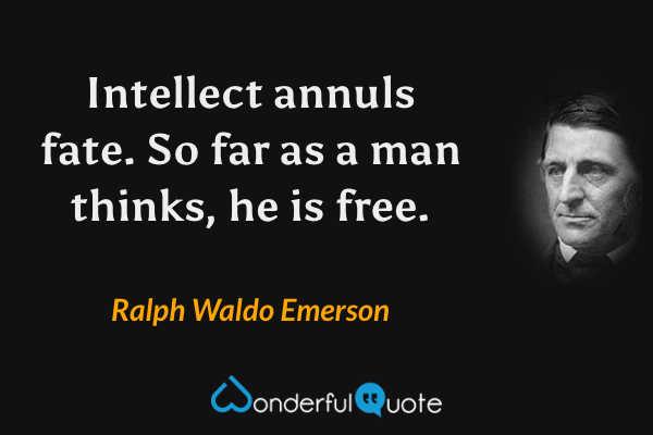 Intellect annuls fate.  So far as a man thinks, he is free. - Ralph Waldo Emerson quote.