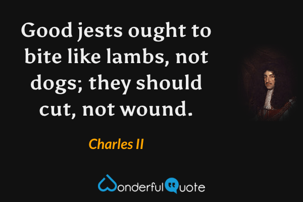 Good jests ought to bite like lambs, not dogs; they should cut, not wound. - Charles II quote.