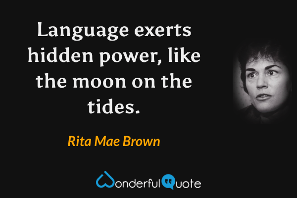 Language exerts hidden power, like the moon on the tides. - Rita Mae Brown quote.