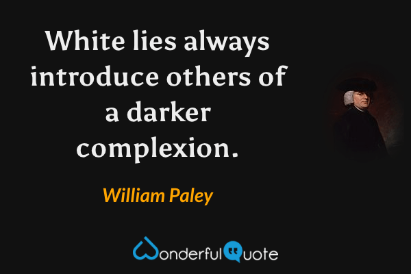 White lies always introduce others of a darker complexion. - William Paley quote.