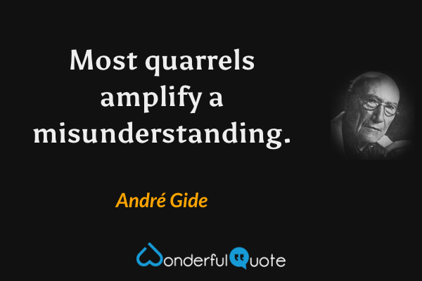 Most quarrels amplify a misunderstanding. - André Gide quote.