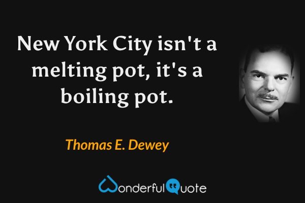 New York City isn't a melting pot, it's a boiling pot. - Thomas E. Dewey quote.