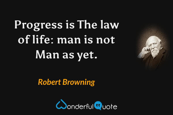 Progress is
The law of life: man is not Man as yet. - Robert Browning quote.
