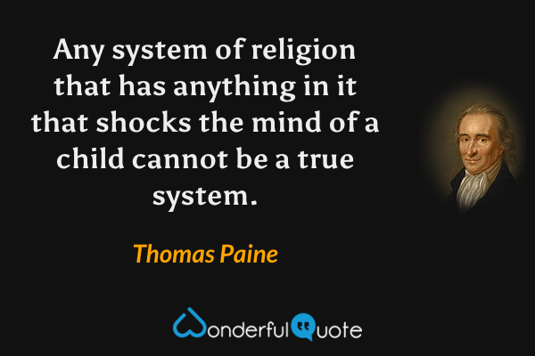 Any system of religion that has anything in it that shocks the mind of a child cannot be a true system. - Thomas Paine quote.
