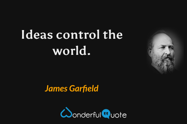 Ideas control the world. - James Garfield quote.
