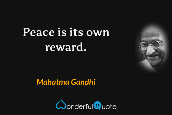 Peace is its own reward. - Mahatma Gandhi quote.