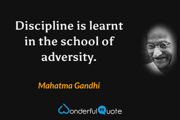 Discipline is learnt in the school of adversity. - Mahatma Gandhi quote.