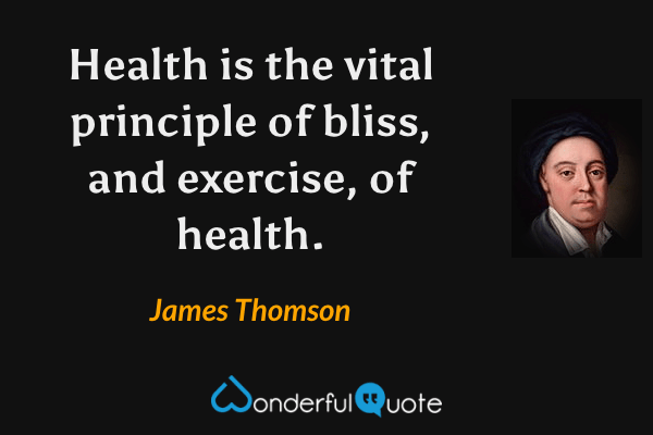 Health is the vital principle of bliss, and exercise, of health. - James Thomson quote.