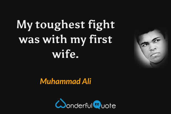 My toughest fight was with my first wife. - Muhammad Ali quote.
