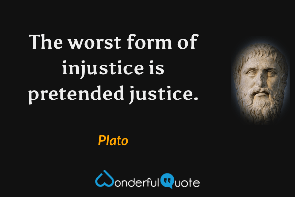 The worst form of injustice is pretended justice. - Plato quote.