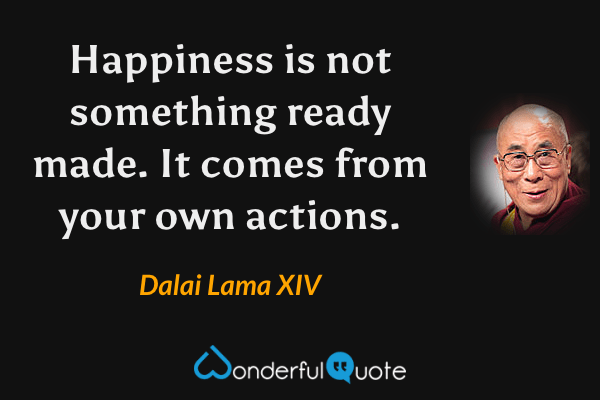 Happiness is not something ready made. It comes from your own actions. - Dalai Lama XIV quote.