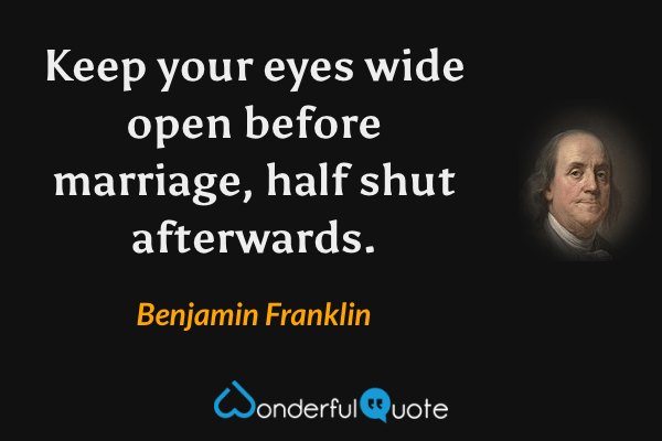 Keep your eyes wide open before marriage, half shut afterwards. - Benjamin Franklin quote.
