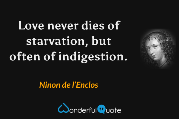 Love never dies of starvation, but often of indigestion. - Ninon de l’Enclos quote.