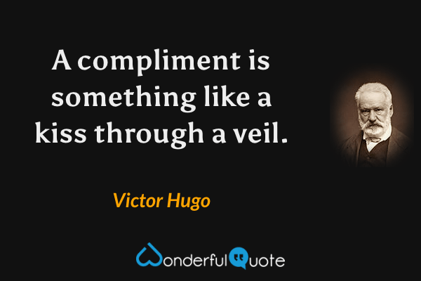 A compliment is something like a kiss through a veil. - Victor Hugo quote.