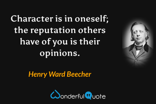 Character is in oneself; the reputation others have of you is their opinions. - Henry Ward Beecher quote.