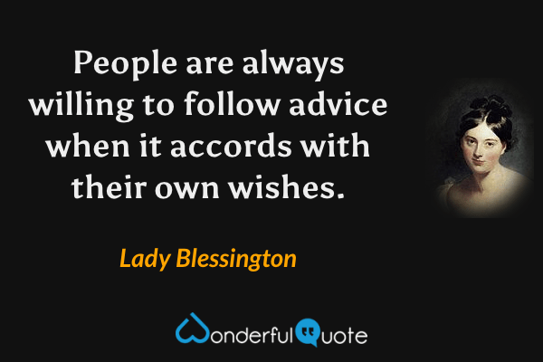 People are always willing to follow advice when it accords with their own wishes. - Lady Blessington quote.