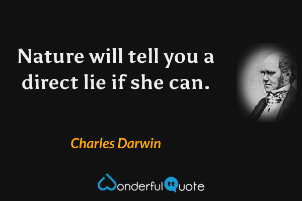 Nature will tell you a direct lie if she can. - Charles Darwin quote.