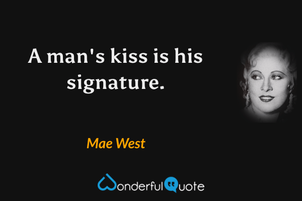 A man's kiss is his signature. - Mae West quote.
