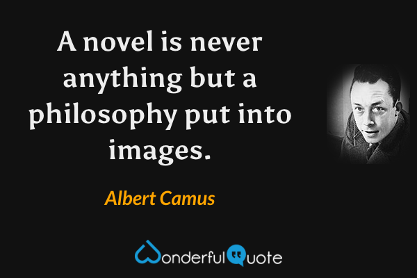 A novel is never anything but a philosophy put into images. - Albert Camus quote.