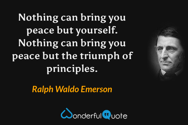Nothing can bring you peace but yourself. Nothing can bring you peace but the triumph of principles. - Ralph Waldo Emerson quote.