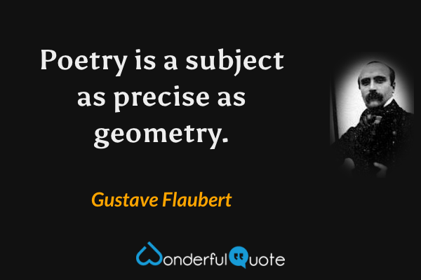 Poetry is a subject as precise as geometry. - Gustave Flaubert quote.