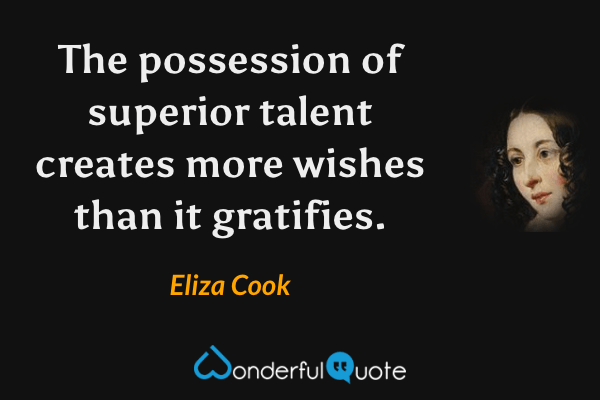 The possession of superior talent creates more wishes than it gratifies. - Eliza Cook quote.