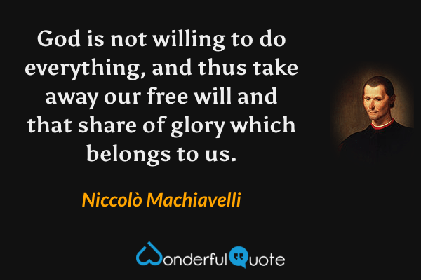 God is not willing to do everything, and thus take away our free will and that share of glory which belongs to us. - Niccolò Machiavelli quote.