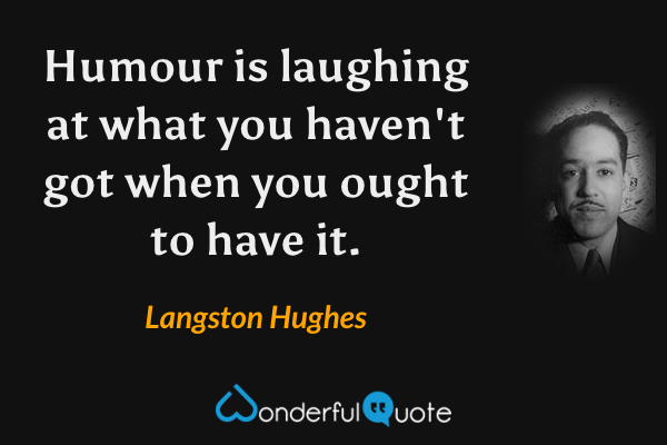 Humour is laughing at what you haven't got when you ought to have it. - Langston Hughes quote.