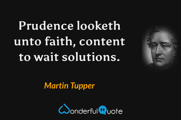 Prudence looketh unto faith, content to wait solutions. - Martin Tupper quote.