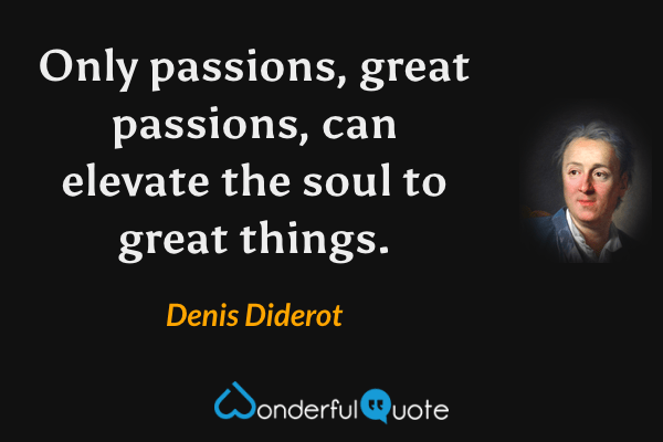 Only passions, great passions, can elevate the soul to great things. - Denis Diderot quote.
