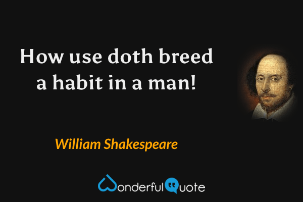 How use doth breed a habit in a man! - William Shakespeare quote.