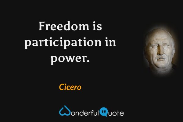 Freedom is participation in power. - Cicero quote.