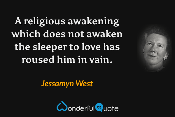 A religious awakening which does not awaken the sleeper to love has roused him in vain. - Jessamyn West quote.