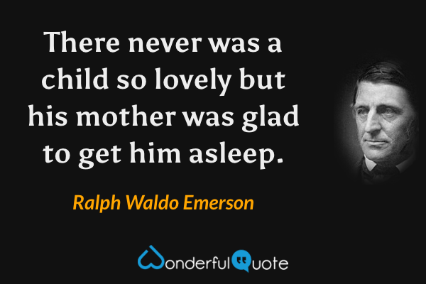 There never was a child so lovely but his mother was glad to get him asleep. - Ralph Waldo Emerson quote.
