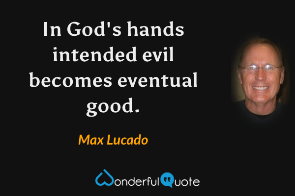 In God's hands intended evil becomes eventual good. - Max Lucado quote.
