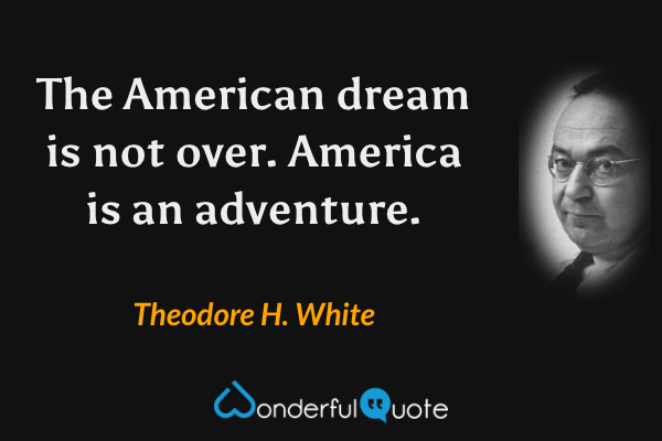 The American dream is not over. America is an adventure. - Theodore H. White quote.