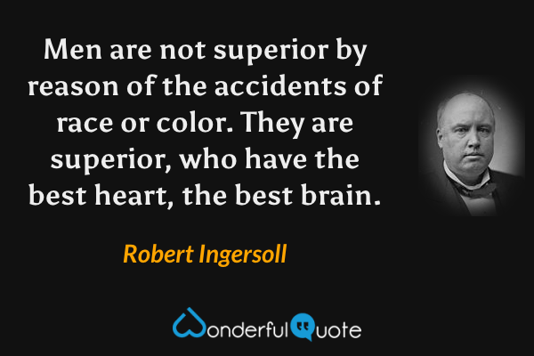 Men are not superior by reason of the accidents of race or color. They are superior, who have the best heart, the best brain. - Robert Ingersoll quote.