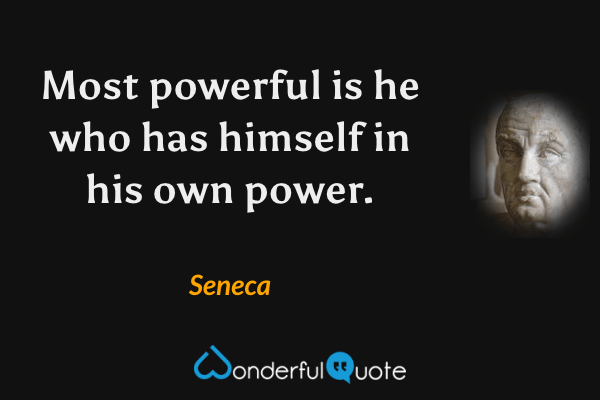Most powerful is he who has himself in his own power. - Seneca quote.