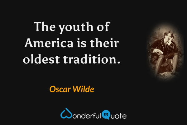 The youth of America is their oldest tradition. - Oscar Wilde quote.