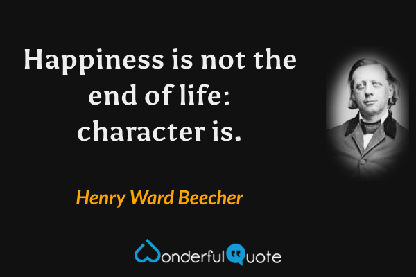 Happiness is not the end of life: character is. - Henry Ward Beecher quote.