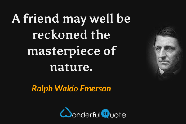 A friend may well be reckoned the masterpiece of nature. - Ralph Waldo Emerson quote.