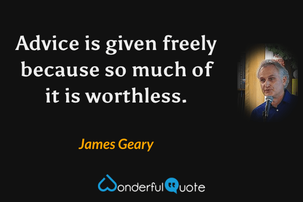 Advice is given freely because so much of it is worthless. - James Geary quote.