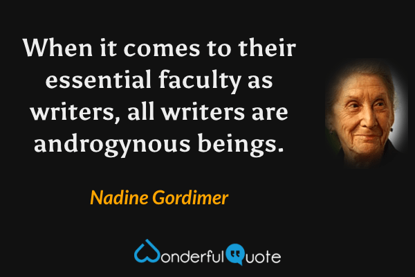 When it comes to their essential faculty as writers, all writers are androgynous beings. - Nadine Gordimer quote.